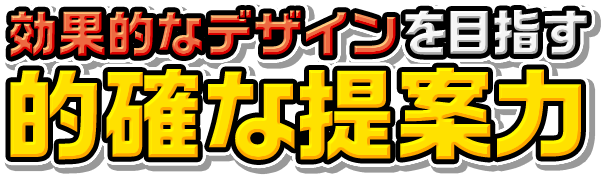 効果的なデザインを目指す的確な提案力